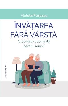 Invatarea fara varsta. O poveste adevarata pentru seniori - Violeta Puscasu