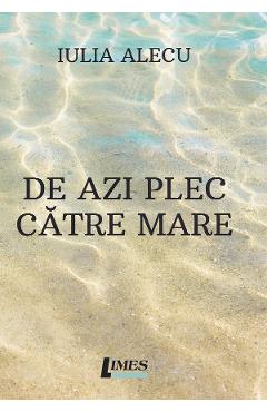 De azi plec catre mare - Iulia Alecu
