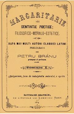 Margaritare sau sentinte poetice: filosofico-moralo-estetice Tomul 1 - Petru Bran