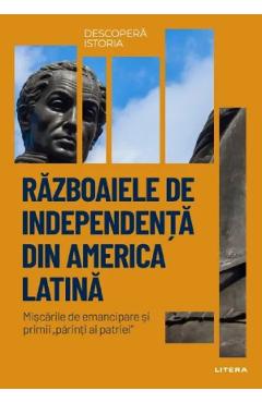 Descopera istoria. Razboaiele de independenta din America Latina - Manuel Lucena Giraldo