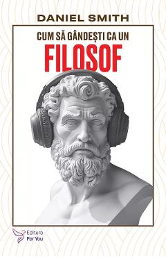 Cum sa gandesti ca un filosof - Daniel Smith