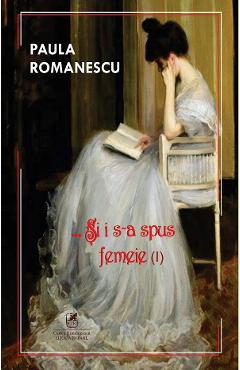 Si i s-a spus femeie Vol.1 - Paula Romanescu