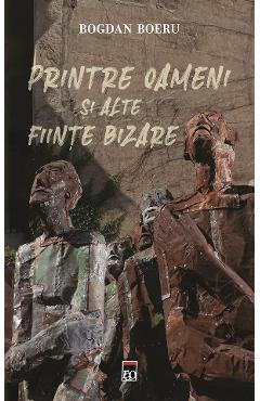 Printre oameni si alte fiinte bizare - Bogdan Boeru