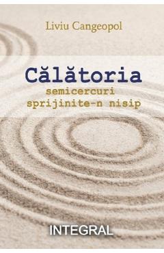 Calatoria. Semicercuri sprijinite-n nisip - Liviu Cangeopol