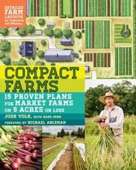 Compact Farms: 15 Proven Plans for Market Farms on 5 Acres or Less; Includes Detailed Farm Layouts for Productivity and Efficiency, Paperback - Josh Volk