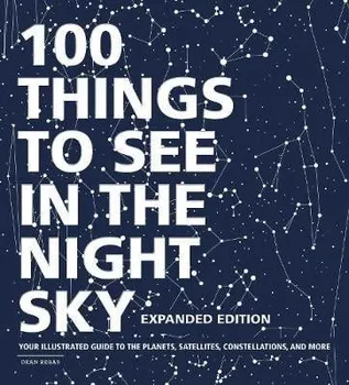 100 Things to See in the Night Sky, Expanded Edition: Your Illustrated Guide to the Planets, Satellites, Constellations, and More, Hardcover - Dean Regas