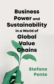Business, Power and Sustainability in a World of Global Value Chains: A History of Power, Politics and Profit, Paperback - Stefano Ponte