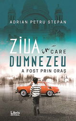 Ziua in care Dumnezeu a fost prin oras | Adrian Petru Stepan
