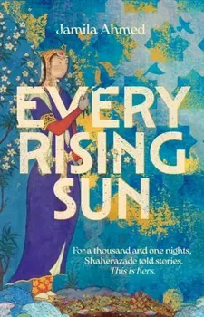 Every Rising Sun. For a thousand and one nights Shaherazade told stories. This is hers., Hardback - Jamila Ahmed