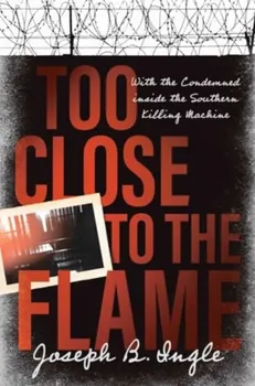 Too Close to the Flame. With the Condemned inside the Southern Killing Machine, Hardback - Joseph B. Ingle
