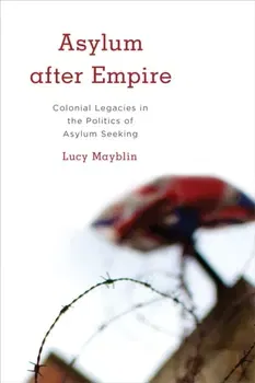 Asylum after Empire. Colonial Legacies in the Politics of Asylum Seeking, Paperback - Lucy Mayblin