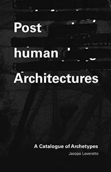 Posthuman Architecture. A Catalogue of Archetypes, Paperback - Jacopo Leveratto
