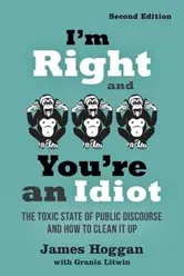 I'm Right and You're an Idiot - 2nd Edition: The Toxic State of Public Discourse and How to Clean It Up, Paperback - James Hoggan