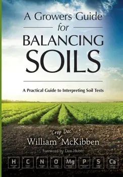 A Growers Guide for Balancing Soils. A Practical Guide to Interpreting Soil Tests, Paperback - William McKibben