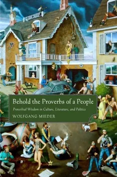 Behold the Proverbs of a People. Proverbial Wisdom in Culture, Literature, and Politics, Hardback - Wolfgang Mieder