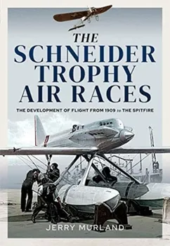 The Schneider Trophy Air Races. The Development of Flight from 1909 to the Spitfire, Hardback - Jerry Murland
